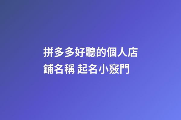 拼多多好聽的個人店鋪名稱 起名小竅門-第1張-店鋪起名-玄機派